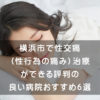 横浜市で性交痛（性行為の痛み）治療ができる評判の良い病院おすすめ6選