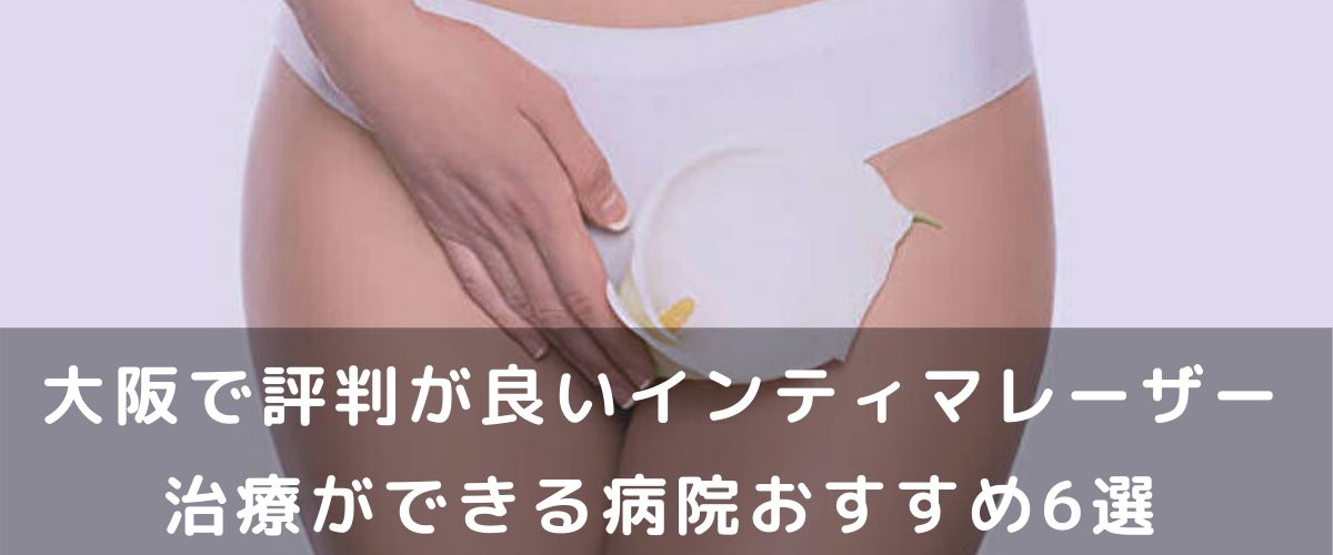インティマ 大阪で評判が良いインティマレーザー治療ができる病院おすすめ6選