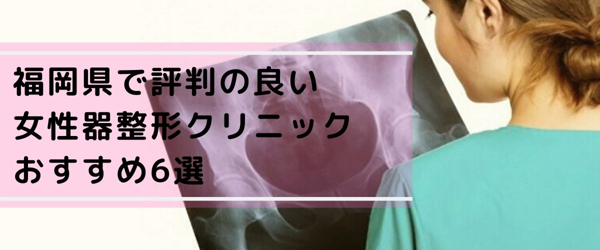 福岡県で評判の良い女性器整形クリニックおすすめ6選